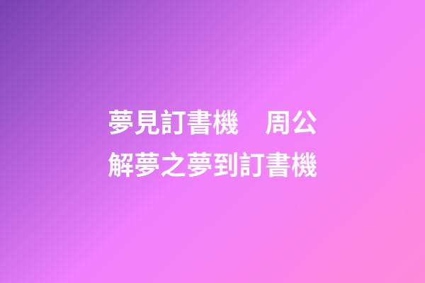 夢見訂書機　周公解夢之夢到訂書機